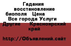 Гадания, восстановление биополя › Цена ­ 1 000 - Все города Услуги » Другие   . Красноярский край